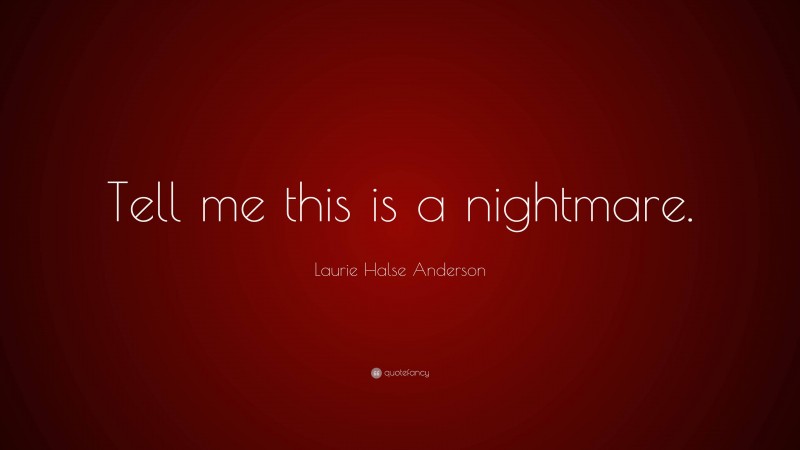 Laurie Halse Anderson Quote: “Tell me this is a nightmare.”