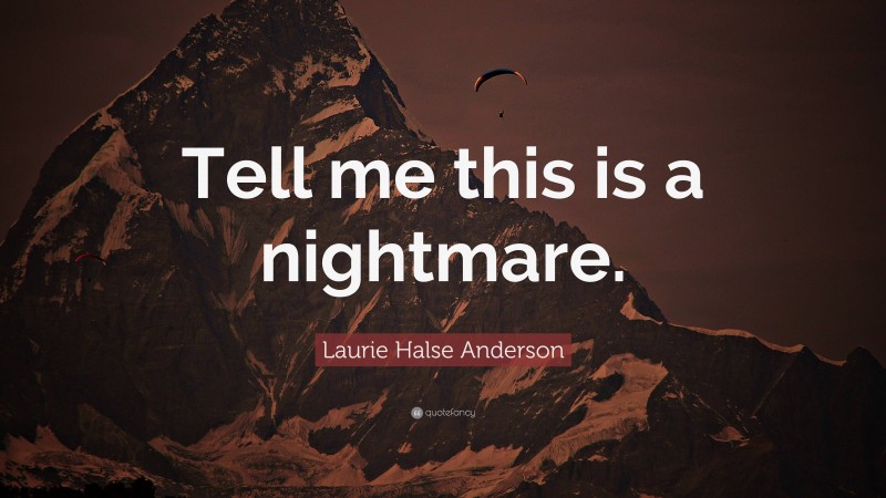 Laurie Halse Anderson Quote: “Tell me this is a nightmare.”