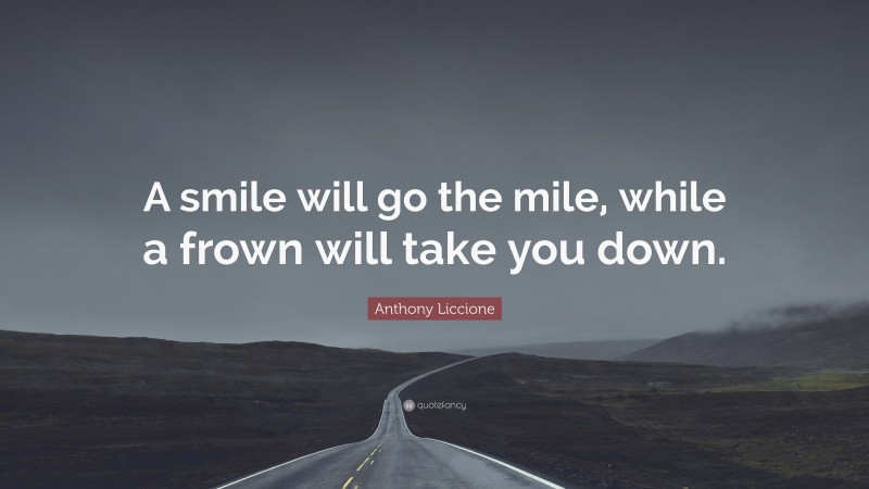 Anthony Liccione Quote: “A smile will go the mile, while a frown will take you down.”