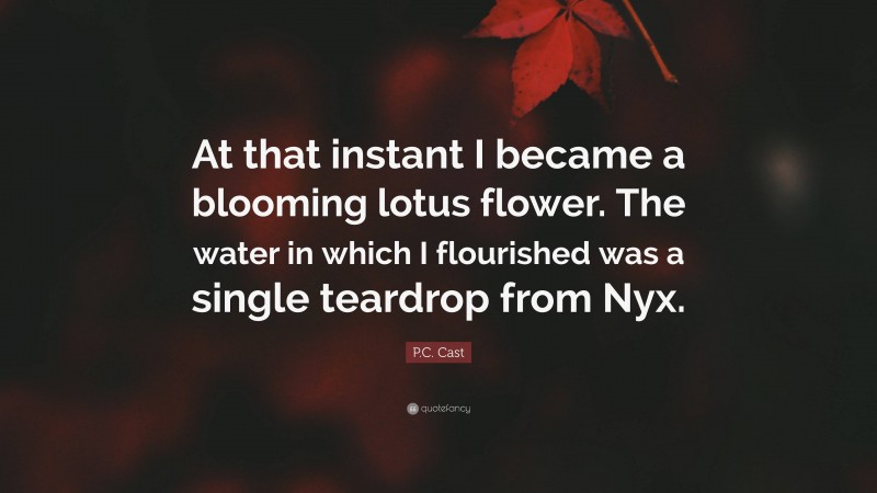 P.C. Cast Quote: “At that instant I became a blooming lotus flower. The water in which I flourished was a single teardrop from Nyx.”