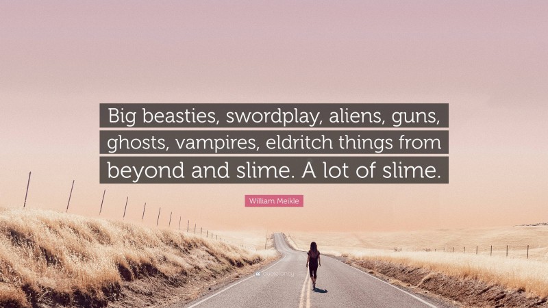 William Meikle Quote: “Big beasties, swordplay, aliens, guns, ghosts, vampires, eldritch things from beyond and slime. A lot of slime.”