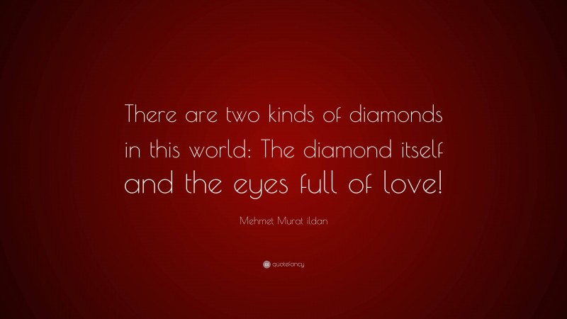 Mehmet Murat ildan Quote: “There are two kinds of diamonds in this world: The diamond itself and the eyes full of love!”