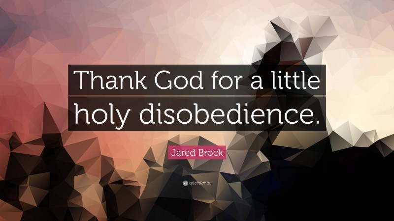 Jared Brock Quote: “Thank God for a little holy disobedience.”