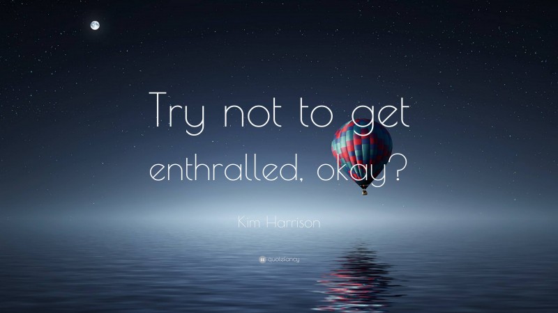Kim Harrison Quote: “Try not to get enthralled, okay?”