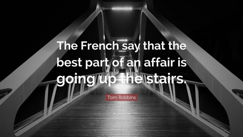 Tom Robbins Quote: “The French say that the best part of an affair is going up the stairs.”