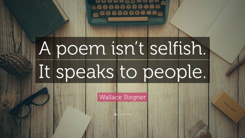 Wallace Stegner Quote: “A poem isn’t selfish. It speaks to people.”