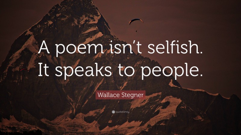 Wallace Stegner Quote: “A poem isn’t selfish. It speaks to people.”