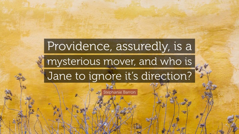 Stephanie Barron Quote: “Providence, assuredly, is a mysterious mover, and who is Jane to ignore it’s direction?”