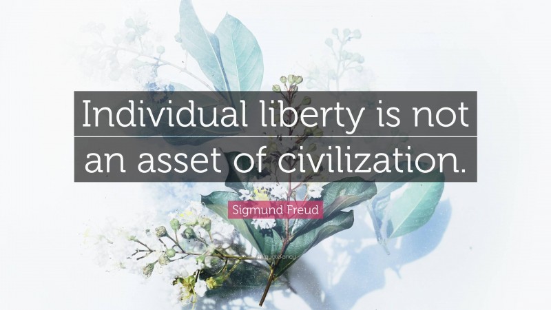 Sigmund Freud Quote: “Individual liberty is not an asset of civilization.”