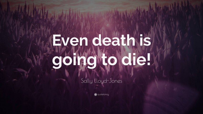 Sally Lloyd-Jones Quote: “Even death is going to die!”