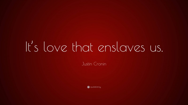 Justin Cronin Quote: “It’s love that enslaves us.”