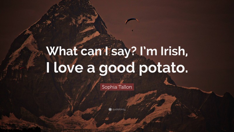 Sophia Tallon Quote: “What can I say? I’m Irish, I love a good potato.”