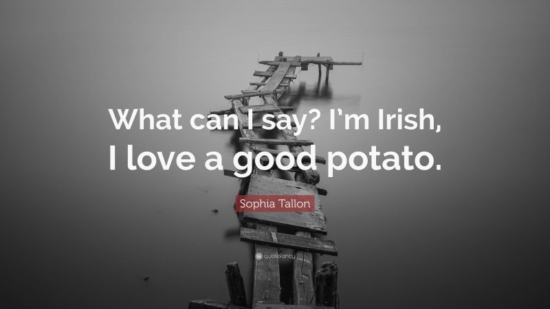 Sophia Tallon Quote: “What can I say? I’m Irish, I love a good potato.”