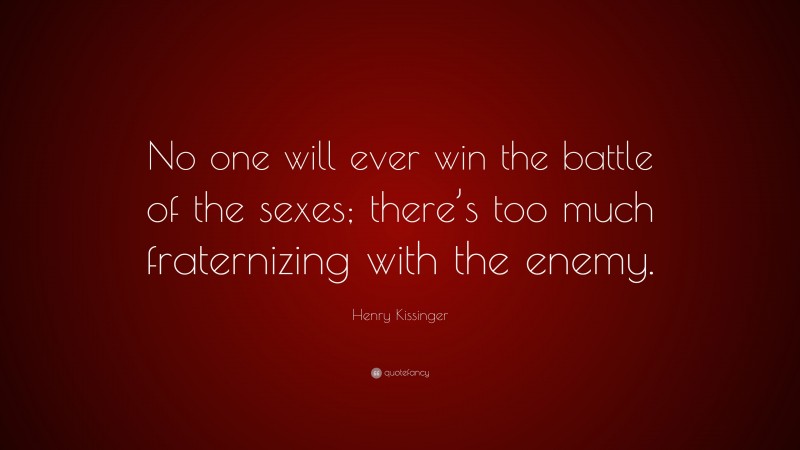 Henry Kissinger Quote: “No one will ever win the battle of the sexes; there’s too much fraternizing with the enemy.”