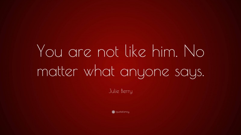 Julie Berry Quote: “You are not like him. No matter what anyone says.”