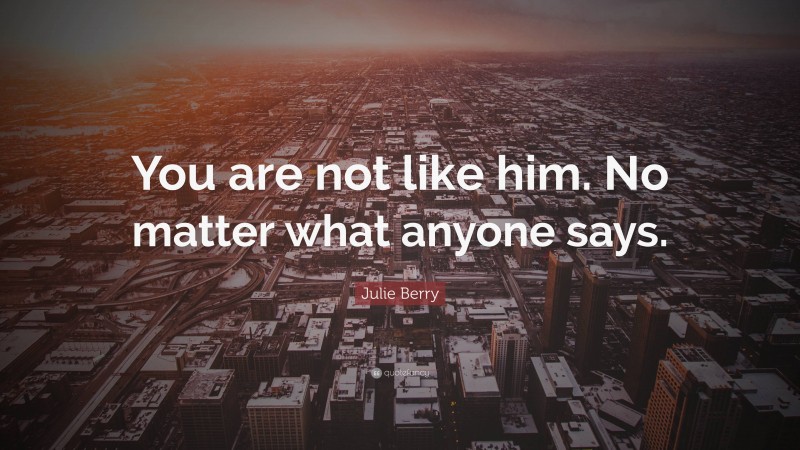 Julie Berry Quote: “You are not like him. No matter what anyone says.”