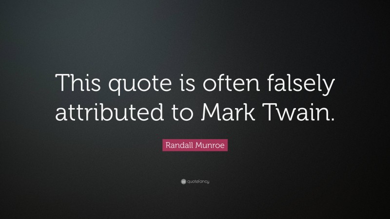 Randall Munroe Quote: “This quote is often falsely attributed to Mark Twain.”