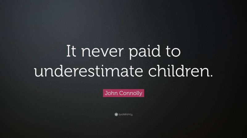 John Connolly Quote: “It never paid to underestimate children.”