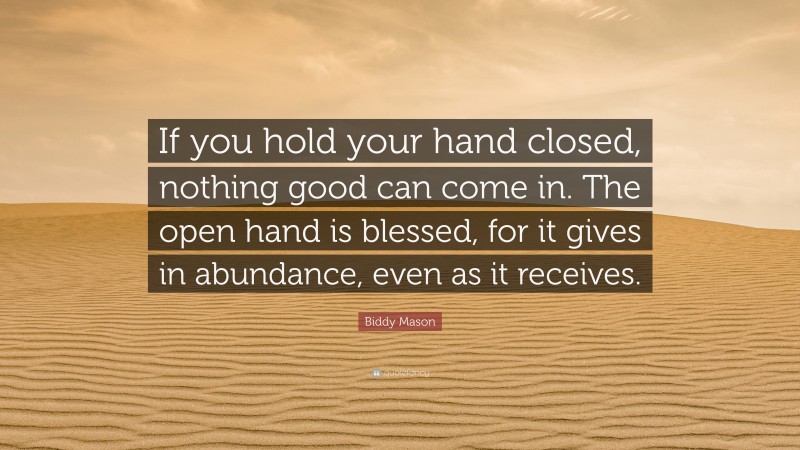 Biddy Mason Quote: “If you hold your hand closed, nothing good can come in. The open hand is blessed, for it gives in abundance, even as it receives.”