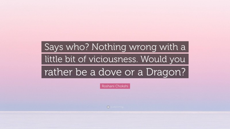 Roshani Chokshi Quote: “Says who? Nothing wrong with a little bit of viciousness. Would you rather be a dove or a Dragon?”