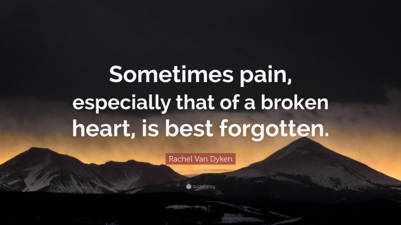 Rachel Van Dyken Quote: “Sometimes pain, especially that of a broken heart, is best forgotten.”
