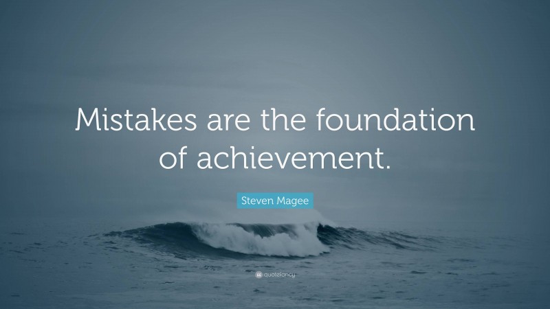 Steven Magee Quote: “Mistakes are the foundation of achievement.”