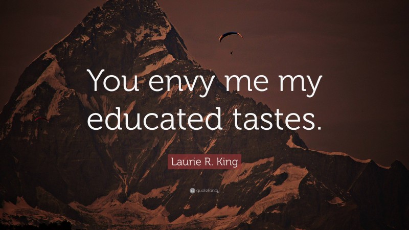 Laurie R. King Quote: “You envy me my educated tastes.”