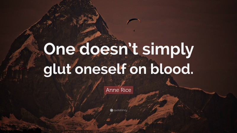 Anne Rice Quote: “One doesn’t simply glut oneself on blood.”