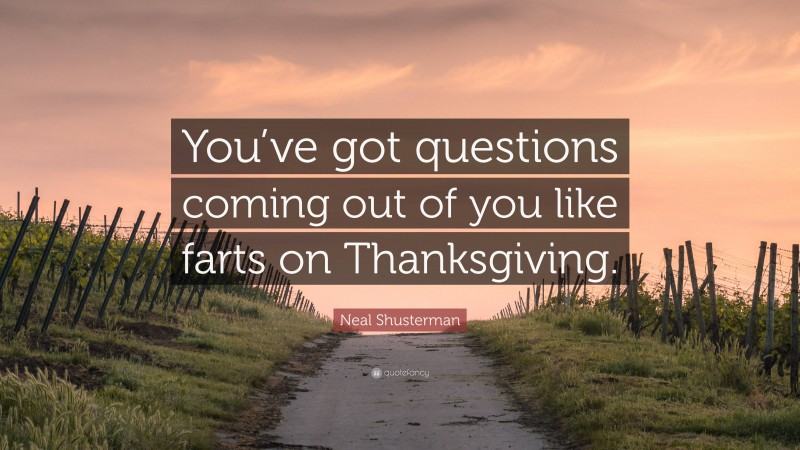 Neal Shusterman Quote: “You’ve got questions coming out of you like farts on Thanksgiving.”