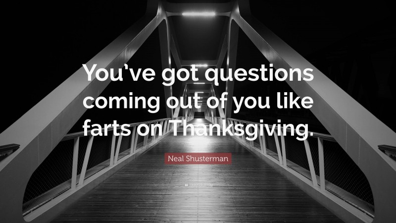 Neal Shusterman Quote: “You’ve got questions coming out of you like farts on Thanksgiving.”