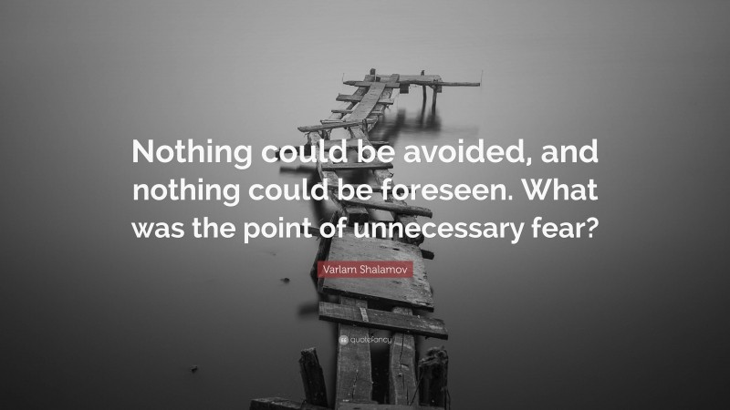 Varlam Shalamov Quote: “Nothing could be avoided, and nothing could be foreseen. What was the point of unnecessary fear?”