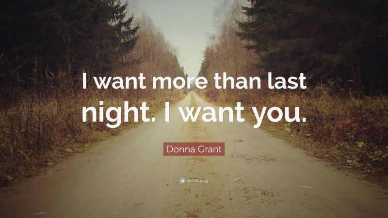 Donna Grant Quote: “I want more than last night. I want you.”
