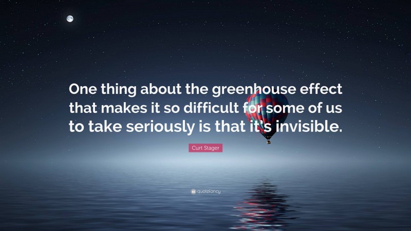 Curt Stager Quote: “One thing about the greenhouse effect that makes it so difficult for some of us to take seriously is that it’s invisible.”