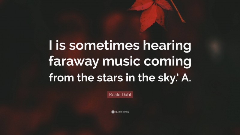 Roald Dahl Quote: “I is sometimes hearing faraway music coming from the stars in the sky.’ A.”