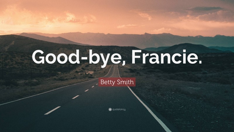 Betty Smith Quote: “Good-bye, Francie.”