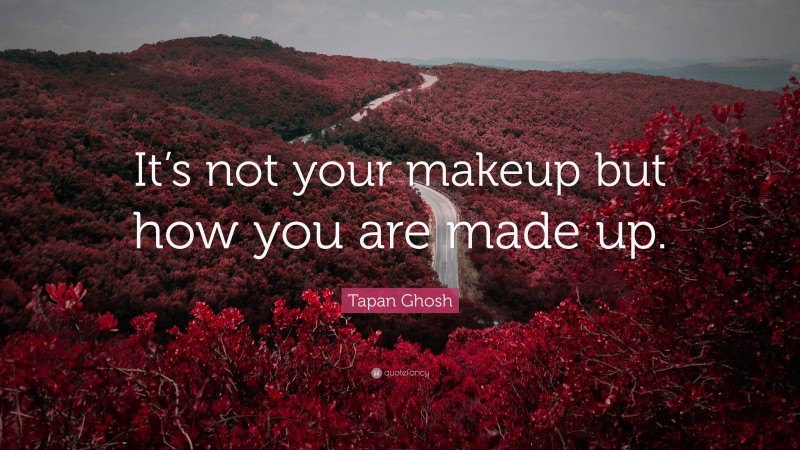 Tapan Ghosh Quote: “It’s not your makeup but how you are made up.”