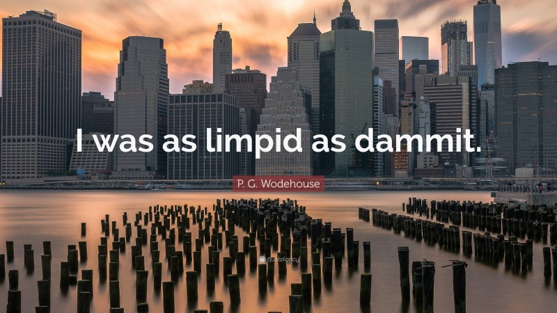 P. G. Wodehouse Quote: “I was as limpid as dammit.”