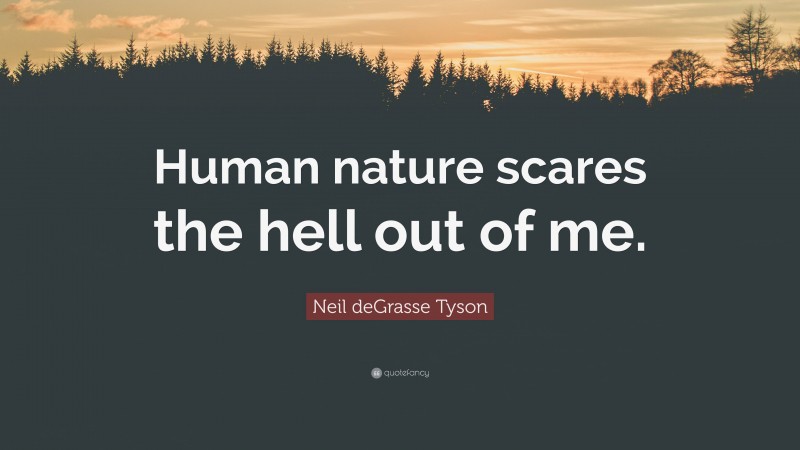 Neil deGrasse Tyson Quote: “Human nature scares the hell out of me.”