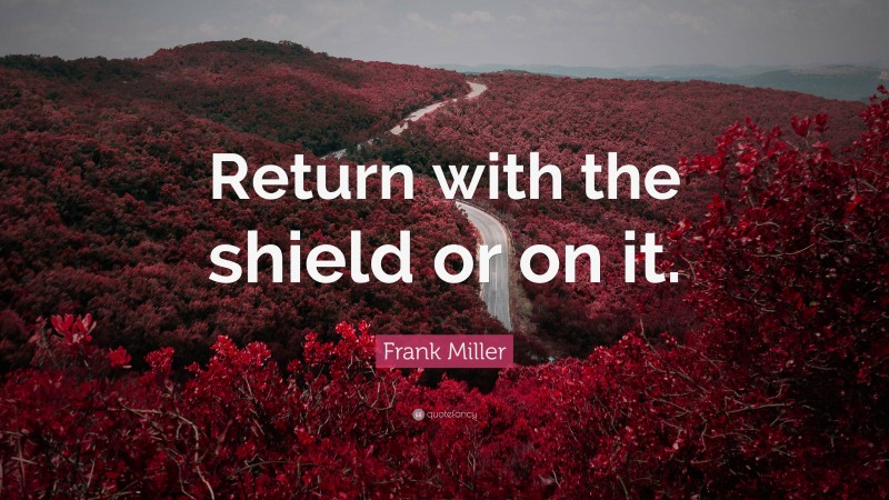 Frank Miller Quote: “Return with the shield or on it.”
