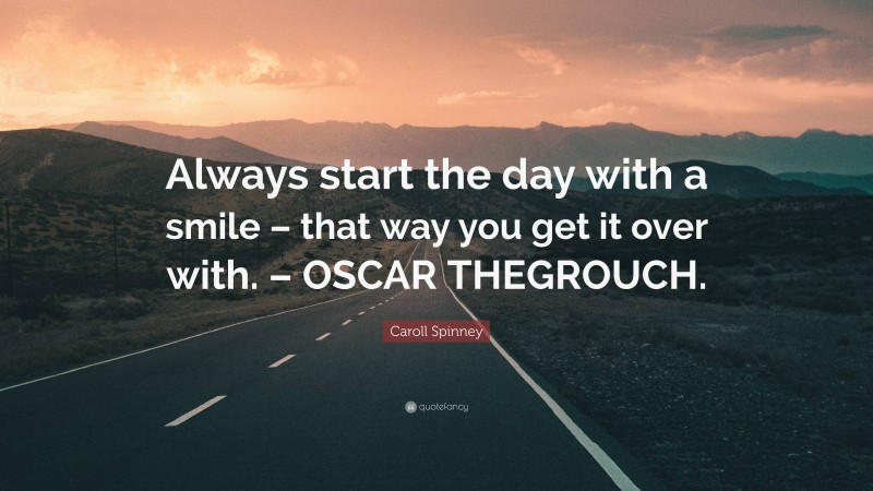 Caroll Spinney Quote: “Always start the day with a smile – that way you get it over with. – OSCAR THEGROUCH.”