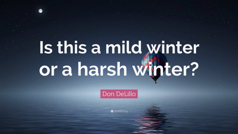 Don DeLillo Quote: “Is this a mild winter or a harsh winter?”