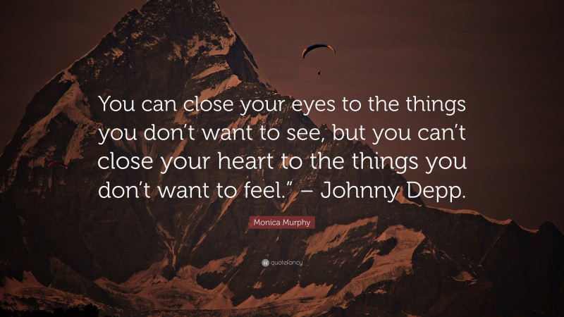 Monica Murphy Quote: “You can close your eyes to the things you don’t want to see, but you can’t close your heart to the things you don’t want to feel.” – Johnny Depp.”