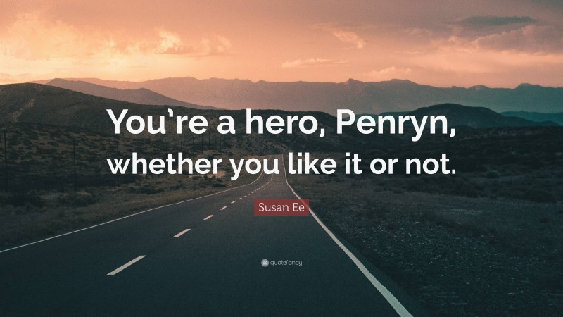 Susan Ee Quote: “You’re a hero, Penryn, whether you like it or not.”