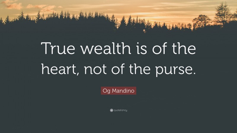 Og Mandino Quote: “True wealth is of the heart, not of the purse.”