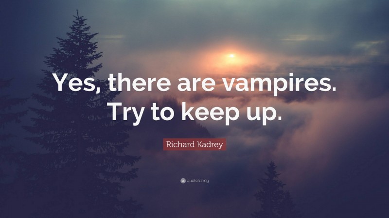 Richard Kadrey Quote: “Yes, there are vampires. Try to keep up.”