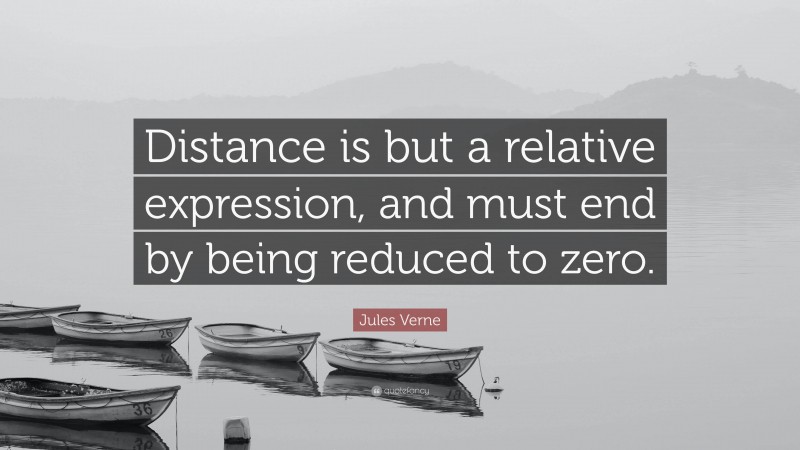 Jules Verne Quote: “Distance is but a relative expression, and must end by being reduced to zero.”