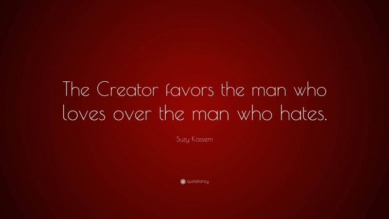 Suzy Kassem Quote: “The Creator favors the man who loves over the man who hates.”
