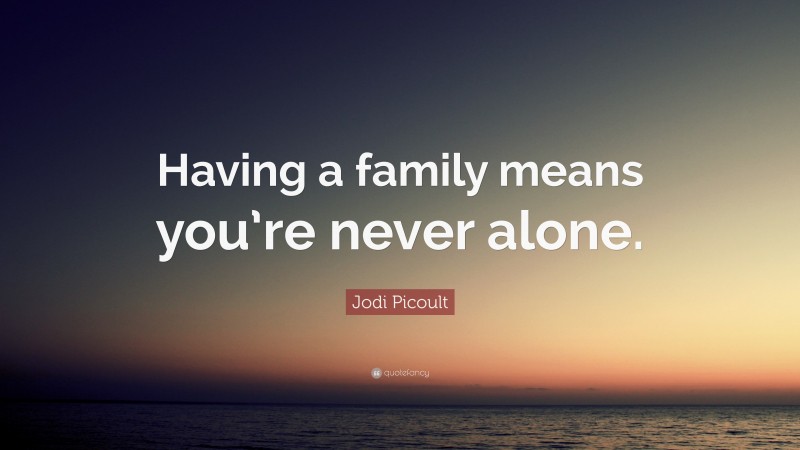 Jodi Picoult Quote: “Having a family means you’re never alone.”