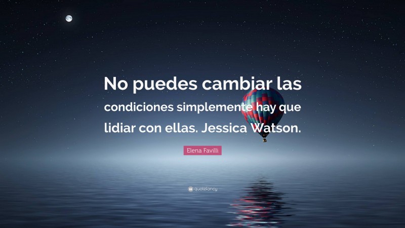 Elena Favilli Quote: “No puedes cambiar las condiciones simplemente hay que lidiar con ellas. Jessica Watson.”