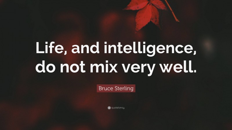 Bruce Sterling Quote: “Life, and intelligence, do not mix very well.”